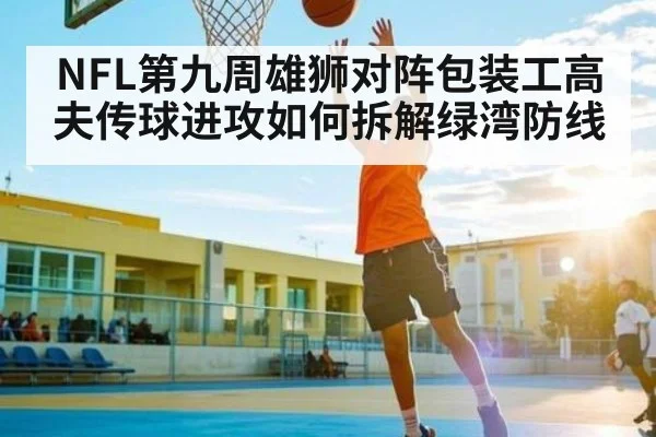 NFL第九周雄狮对阵包装工高夫传球进攻如何拆解绿湾防线