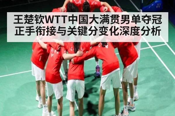 王楚钦WTT中国大满贯男单夺冠正手衔接与关键分变化深度分析